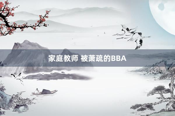 家庭教师 被萧疏的BBA