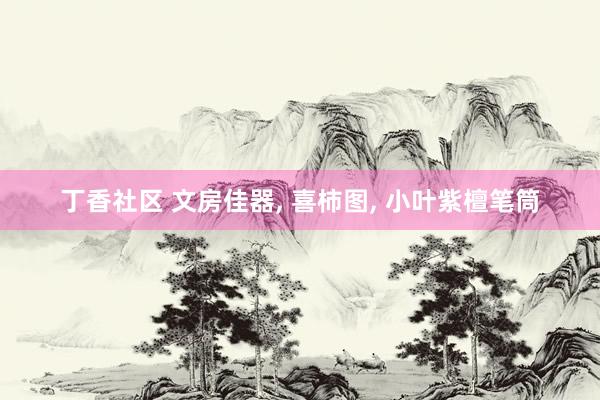 丁香社区 文房佳器， 喜柿图， 小叶紫檀笔筒