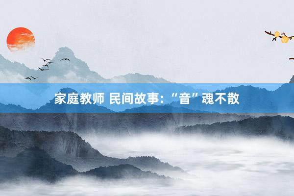 家庭教师 民间故事: “音”魂不散