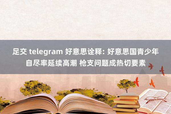 足交 telegram 好意思诠释: 好意思国青少年自尽率延续高潮 枪支问题成热切要素