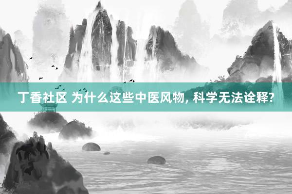 丁香社区 为什么这些中医风物， 科学无法诠释?